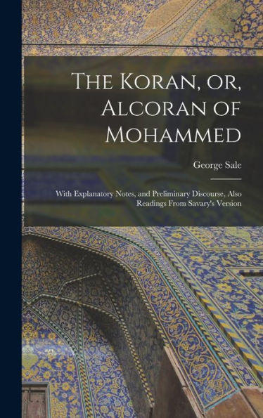 The Koran, Or, Alcoran Of Mohammed: With Explanatory Notes, And Preliminary Discourse, Also Readings From Savary'S Version