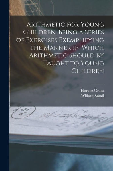 Arithmetic For Young Children, Being A Series Of Exercises Exemplifying The Manner In Which Arithmetic Should By Taught To Young Children