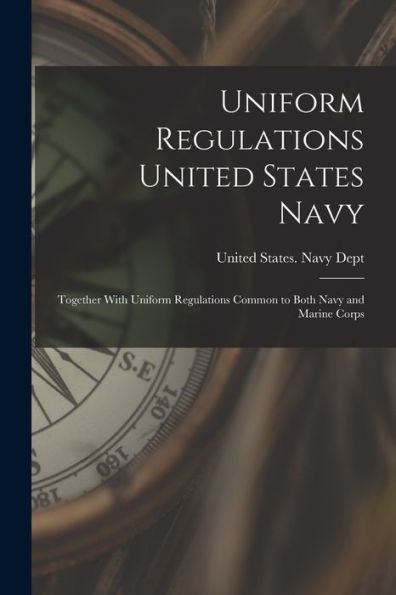 Uniform Regulations United States Navy: Together With Uniform Regulations Common To Both Navy And Marine Corps