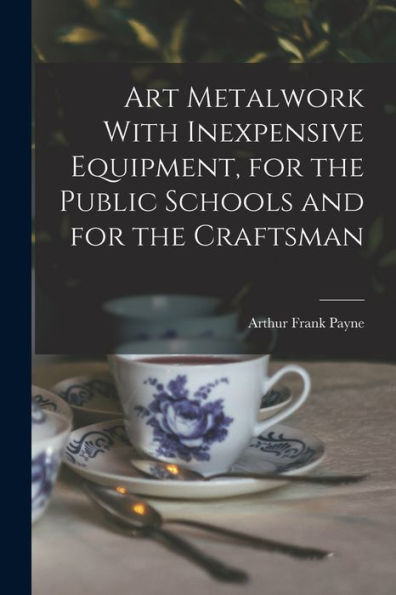 Art Metalwork With Inexpensive Equipment, For The Public Schools And For The Craftsman