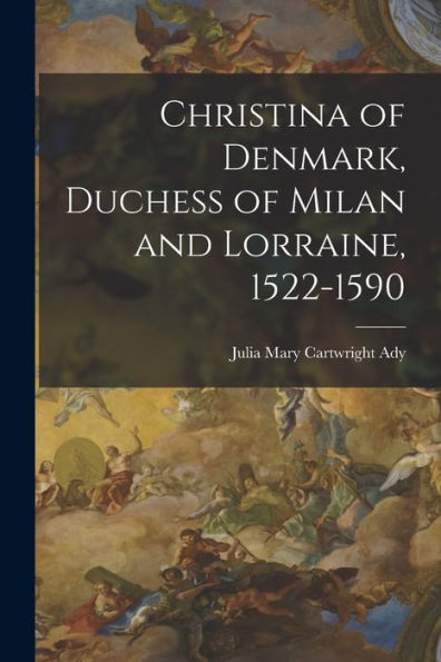 Christina Of Denmark, Duchess Of Milan And Lorraine, 1522-1590