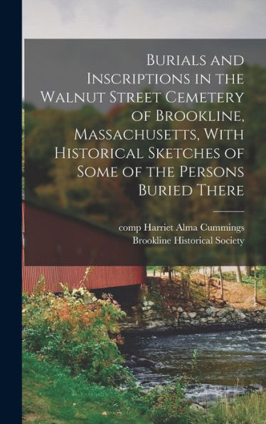 Burials And Inscriptions In The Walnut Street Cemetery Of Brookline, Massachusetts, With Historical Sketches Of Some Of The Persons Buried There