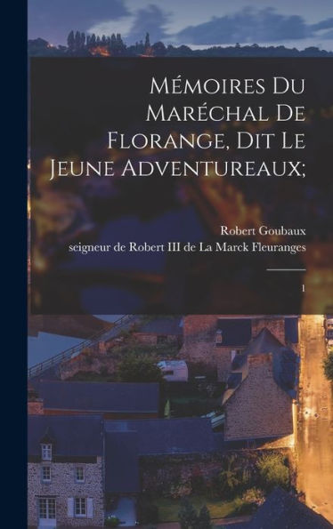 Mémoires Du Maréchal De Florange, Dit Le Jeune Adventureaux;: 1 (French Edition)