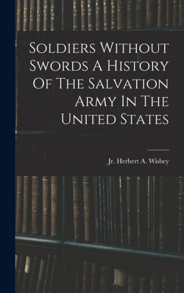 Soldiers Without Swords A History Of The Salvation Army In The United States