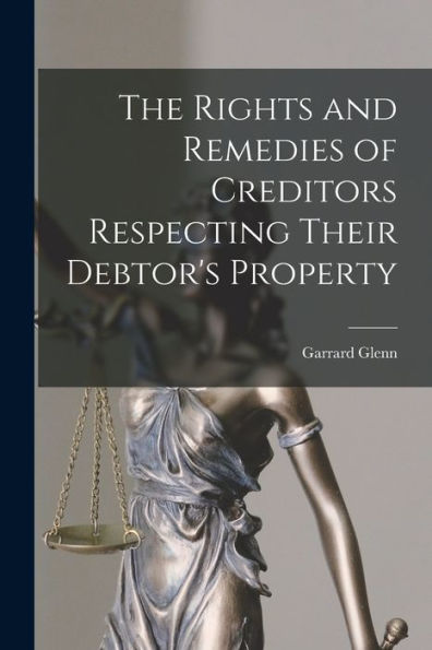 The Rights And Remedies Of Creditors Respecting Their Debtor'S Property