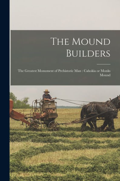 The Mound Builders: The Greatest Monument Of Prehistoric Man: Cahokia Or Monks Mound