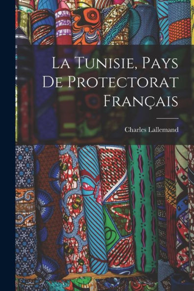 La Tunisie, Pays De Protectorat Français (French Edition)