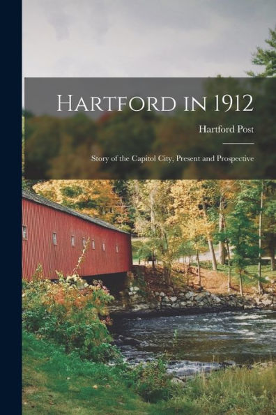 Hartford In 1912: Story Of The Capitol City, Present And Prospective