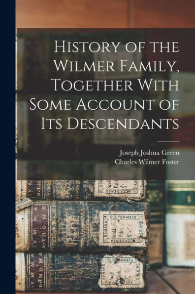 History Of The Wilmer Family, Together With Some Account Of Its Descendants