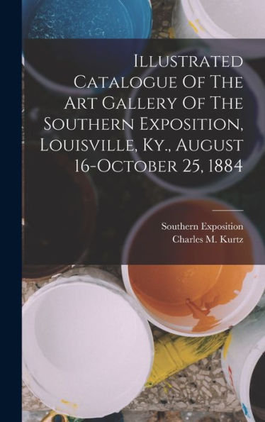 Illustrated Catalogue Of The Art Gallery Of The Southern Exposition, Louisville, Ky., August 16-October 25, 1884