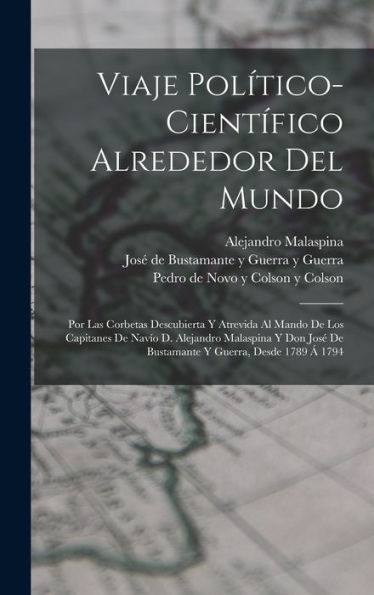 Viaje Político-Científico Alrededor Del Mundo: Por Las Corbetas Descubierta Y Atrevida Al Mando De Los Capitanes De Navío D. Alejandro Malaspina Y Don ... Y Guerra, Desde 1789 Á 1794 (Spanish Edition)