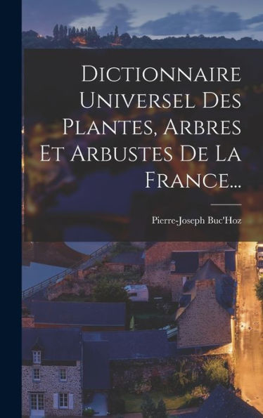 Dictionnaire Universel Des Plantes, Arbres Et Arbustes De La France... (French Edition)