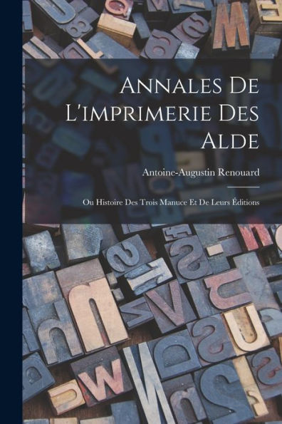 Annales De L'Imprimerie Des Alde: Ou Histoire Des Trois Manuce Et De Leurs Éditions (French Edition)