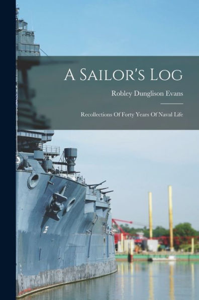 A Sailor'S Log: Recollections Of Forty Years Of Naval Life