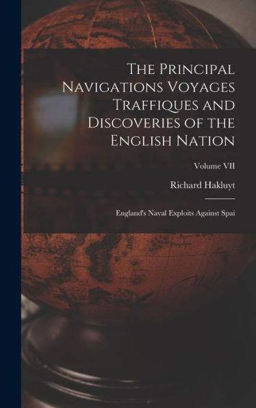 The Principal Navigations Voyages Traffiques And Discoveries Of The English Nation: England'S Naval Exploits Against Spai; Volume Vii