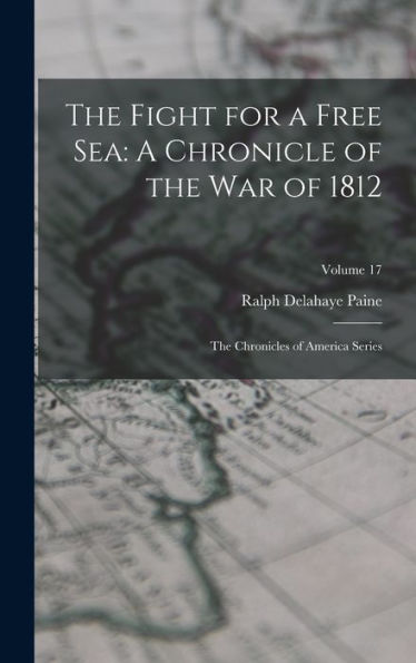 The Fight For A Free Sea: A Chronicle Of The War Of 1812: The Chronicles Of America Series; Volume 17