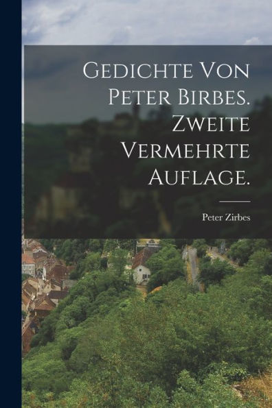 Gedichte Von Peter Birbes. Zweite Vermehrte Auflage. (German Edition)