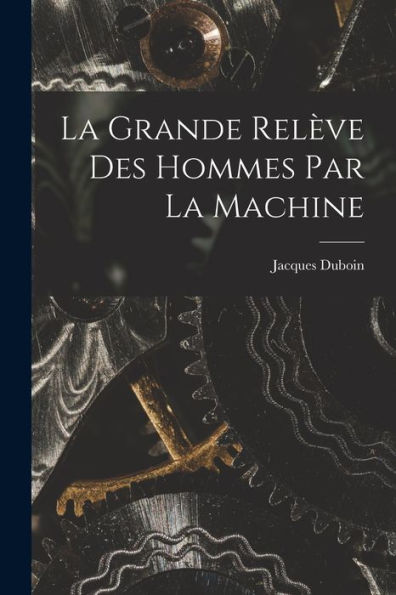 La Grande Relève Des Hommes Par La Machine (French Edition)