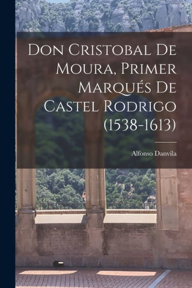 Don Cristobal De Moura, Primer Marqués De Castel Rodrigo (1538-1613) (Spanish Edition)