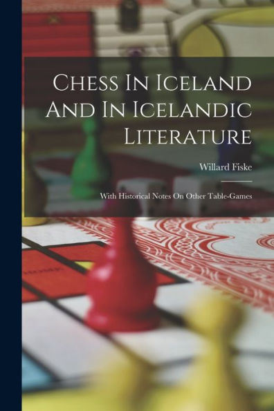 Chess In Iceland And In Icelandic Literature: With Historical Notes On Other Table-Games