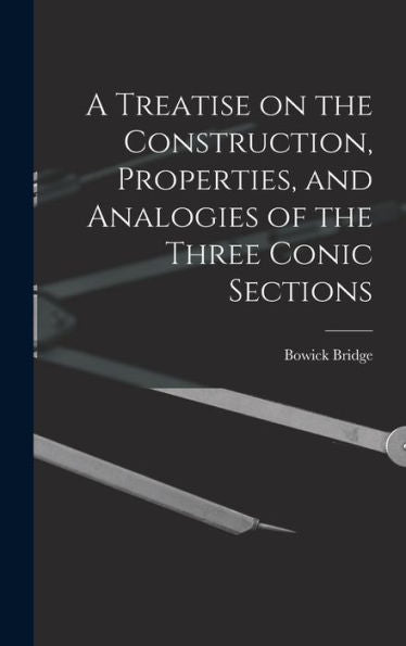 A Treatise On The Construction, Properties, And Analogies Of The Three Conic Sections