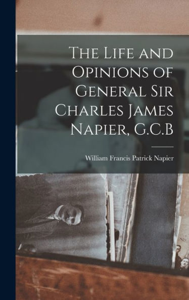 The Life And Opinions Of General Sir Charles James Napier, G.C.B