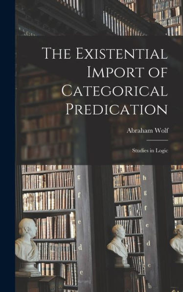 The Existential Import Of Categorical Predication: Studies In Logic