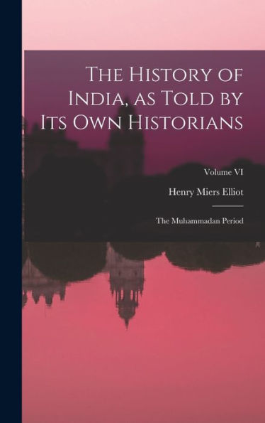 The History Of India, As Told By Its Own Historians: The Muhammadan Period; Volume Vi