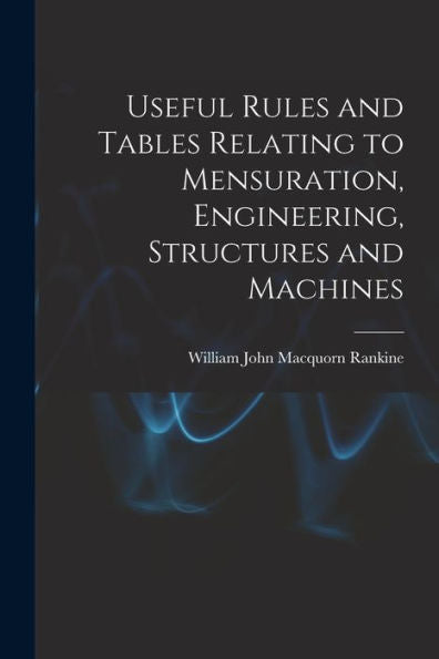 Useful Rules And Tables Relating To Mensuration, Engineering, Structures And Machines