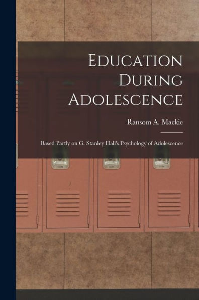 Education During Adolescence: Based Partly On G. Stanley Hall'S Psychology Of Adolescence