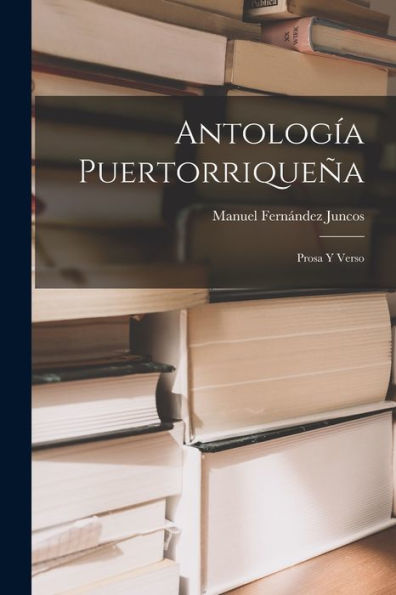 Antología Puertorriqueña: Prosa Y Verso (Spanish Edition)