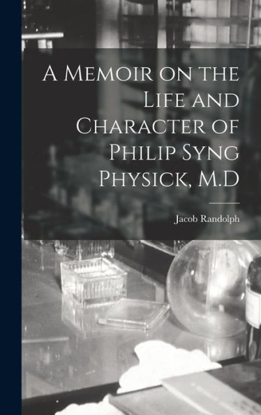 A Memoir On The Life And Character Of Philip Syng Physick, M.D