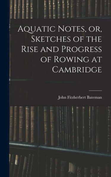 Aquatic Notes, Or, Sketches Of The Rise And Progress Of Rowing At Cambridge