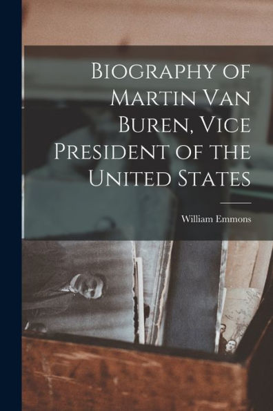 Biography Of Martin Van Buren, Vice President Of The United States
