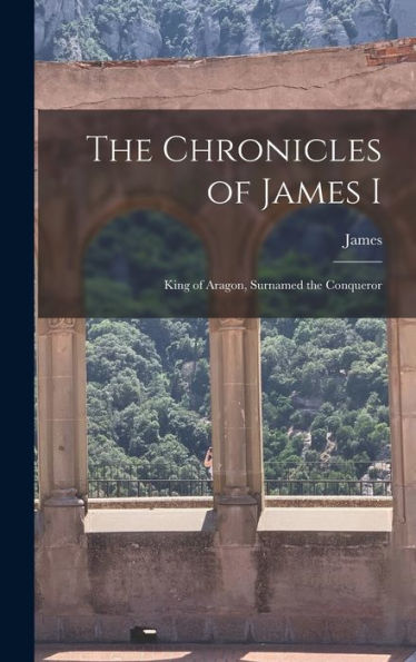The Chronicles Of James I: King Of Aragon, Surnamed The Conqueror