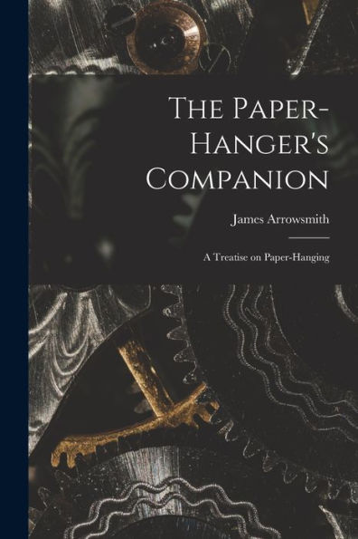 The Paper-Hanger'S Companion: A Treatise On Paper-Hanging