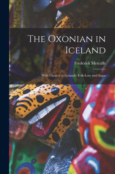 The Oxonian In Iceland: With Glances At Icelandic Folk-Lore And Sagas