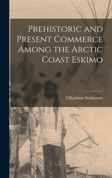 Prehistoric And Present Commerce Among The Arctic Coast Eskimo