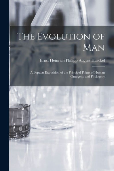 The Evolution Of Man: A Popular Exposition Of The Principal Points Of Human Ontogeny And Phylogeny