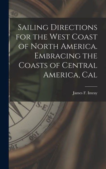 Sailing Directions For The West Coast Of North America. Embracing The Coasts Of Central America, Cal