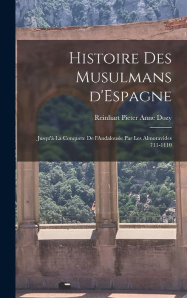 Histoire Des Musulmans D'Espagne: Jusqu'À La Conquete De L'Andalousie Par Les Almoravides 711-1110 (French Edition)