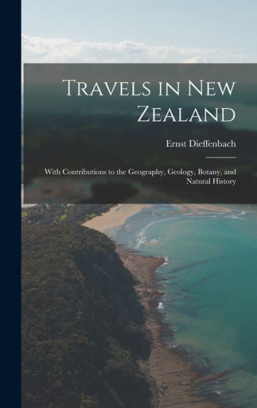 Travels In New Zealand: With Contributions To The Geography, Geology, Botany, And Natural History