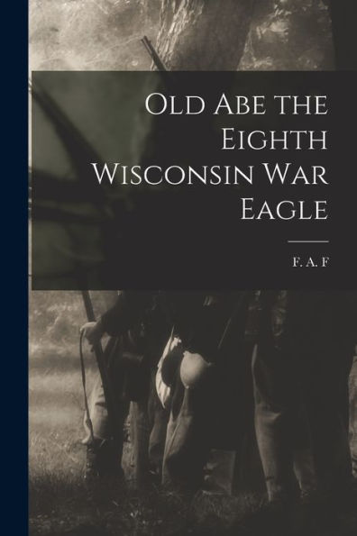 Old Abe The Eighth Wisconsin War Eagle