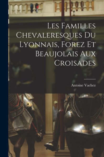Les Familles Chevaleresques Du Lyonnais, Forez Et Beaujolais Aux Croisades