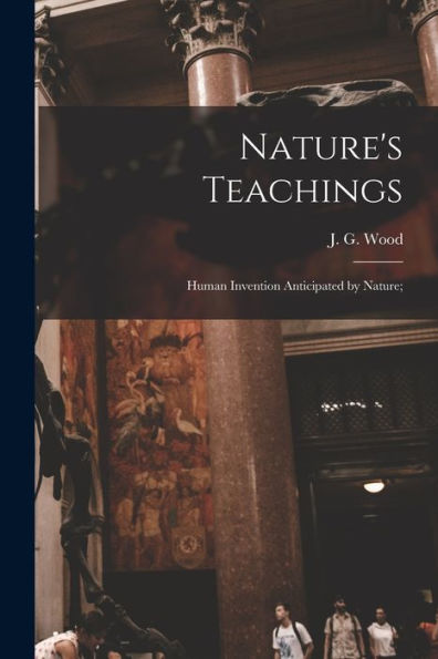 Nature'S Teachings: Human Invention Anticipated By Nature;