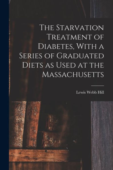 The Starvation Treatment Of Diabetes, With A Series Of Graduated Diets As Used At The Massachusetts