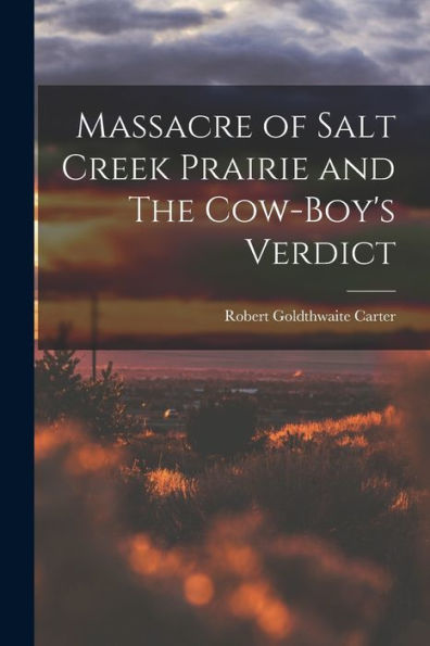 Massacre Of Salt Creek Prairie And The Cow-Boy'S Verdict