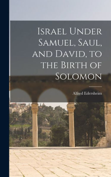 Israel Under Samuel, Saul, And David, To The Birth Of Solomon