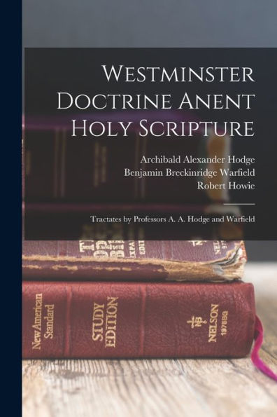 Westminster Doctrine Anent Holy Scripture: Tractates By Professors A. A. Hodge And Warfield