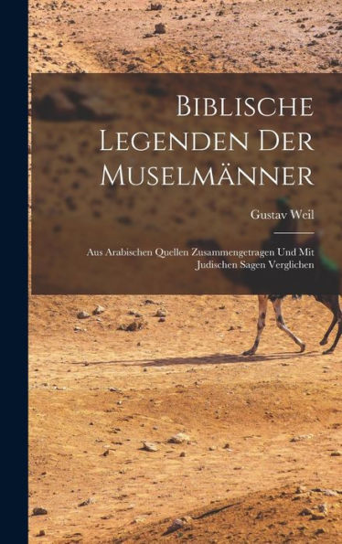 Biblische Legenden Der Muselmänner: Aus Arabischen Quellen Zusammengetragen Und Mit Judischen Sagen Verglichen (German Edition)